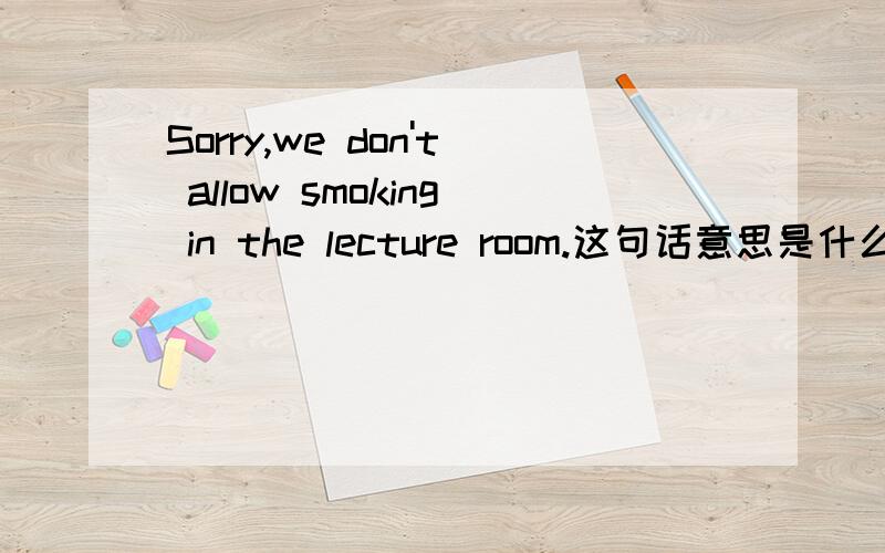 Sorry,we don't allow smoking in the lecture room.这句话意思是什么?