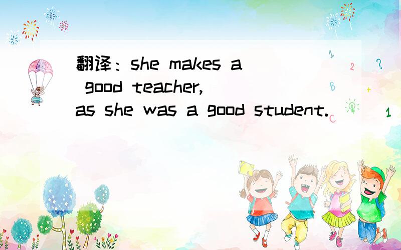 翻译：she makes a good teacher,as she was a good student.