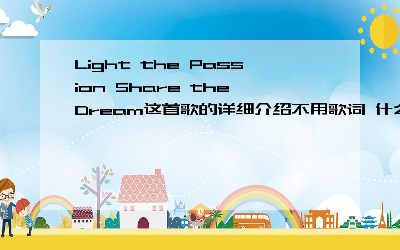 Light the Passion Share the Dream这首歌的详细介绍不用歌词 什么时间出的 干什么的 为什么没在奥运会上听到啊 开幕式