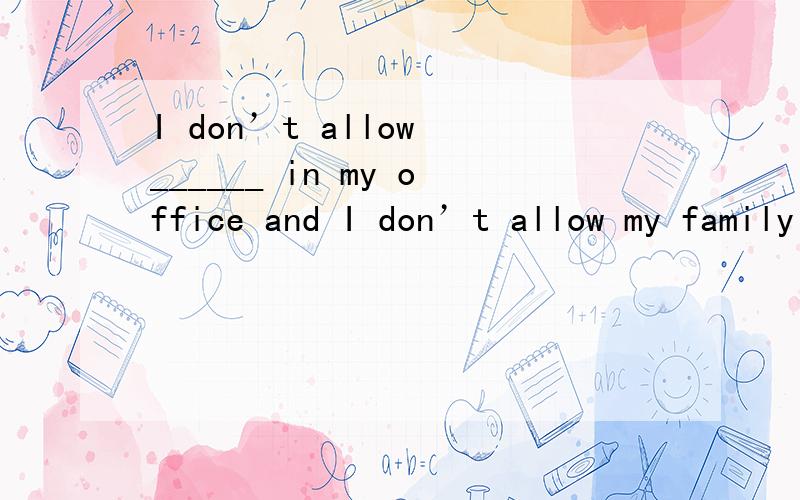 I don’t allow ______ in my office and I don’t allow my family ______ at all.A.to smoke…smoking B.smoking…to smokeC.to smoke…to smoke D.smoking…smoking 我感觉像是选b...可为什么选c...