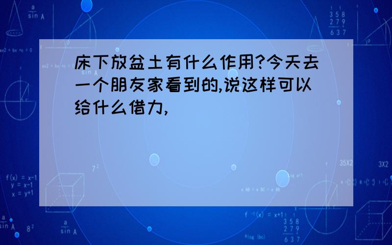 床下放盆土有什么作用?今天去一个朋友家看到的,说这样可以给什么借力,