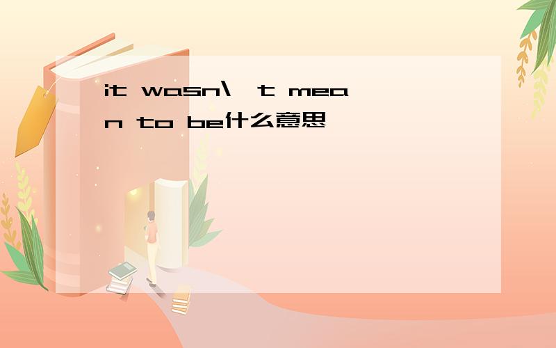 it wasn\'t mean to be什么意思