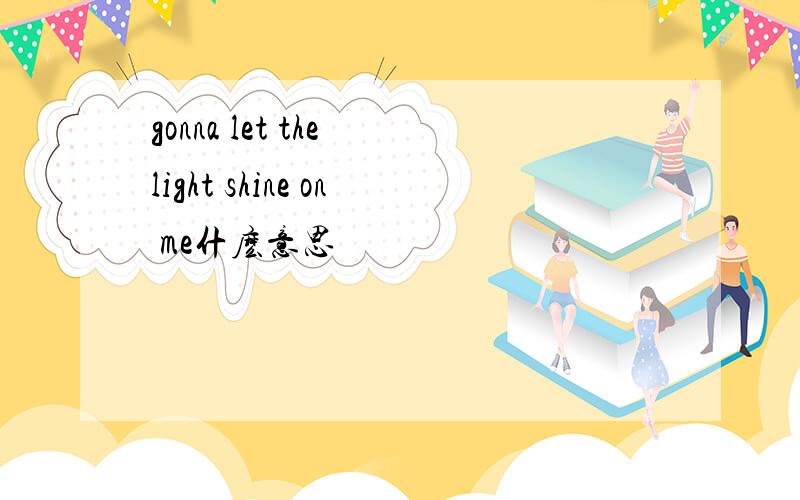 gonna let the light shine on me什麽意思