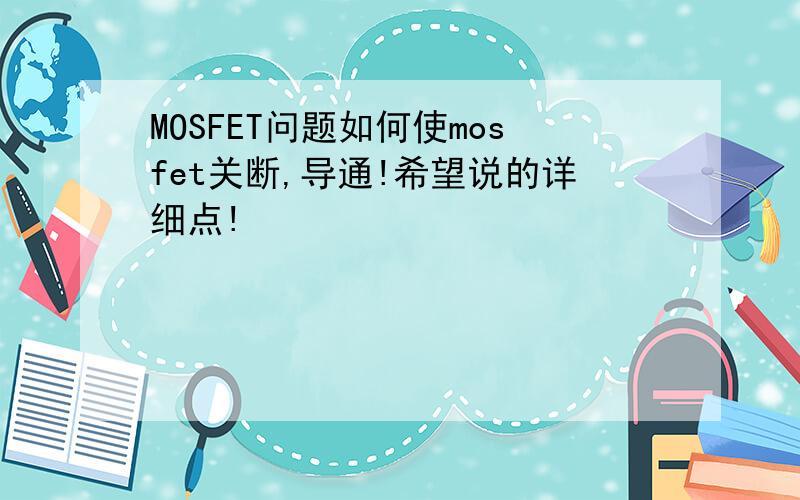 MOSFET问题如何使mosfet关断,导通!希望说的详细点!