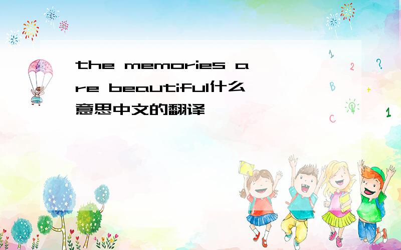 the memories are beautiful什么意思中文的翻译