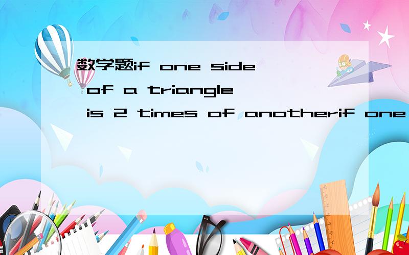 数学题if one side of a triangle is 2 times of anotherif one side of a triangle is 2 times of another side and it has the largest possible area,then the ratio of its three sides is____A 1:2:3    B 1:1:2    C 1:根号3：2   D 1：2：根号5