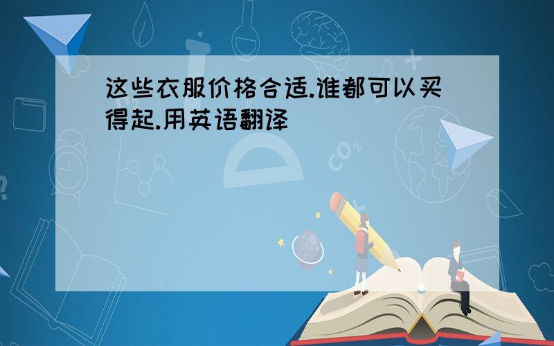 这些衣服价格合适.谁都可以买得起.用英语翻译