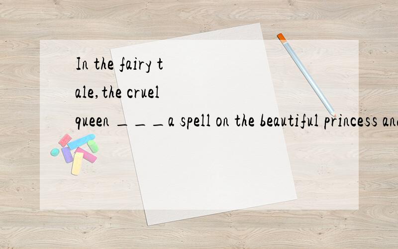 In the fairy tale,the cruel queen ___a spell on the beautiful princess and___ her a frog.A.put ;turnedB.put;madeC.gave;changedD.gave;became为什么选B而不选A