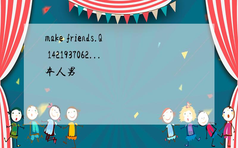 make friends.Q 1421937062...本人男