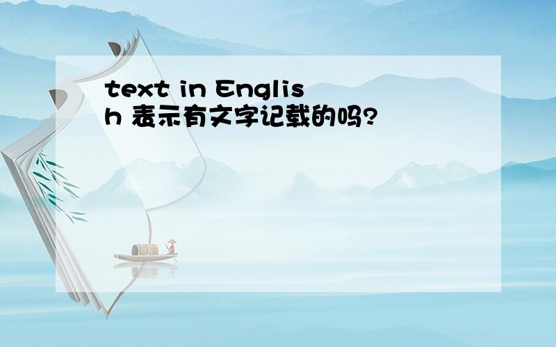 text in English 表示有文字记载的吗?