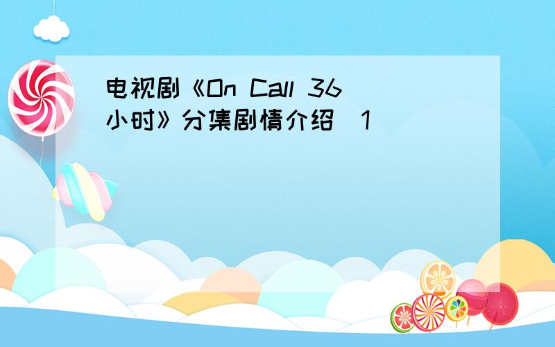 电视剧《On Call 36小时》分集剧情介绍（1