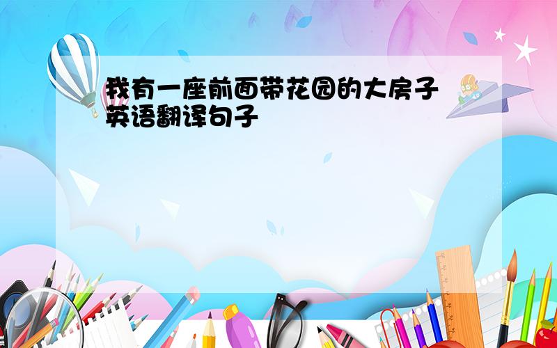 我有一座前面带花园的大房子 英语翻译句子