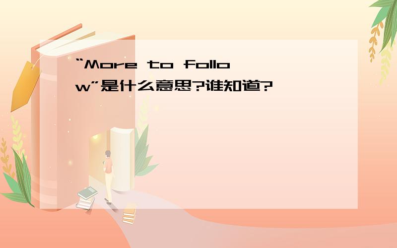 “More to follow”是什么意思?谁知道?