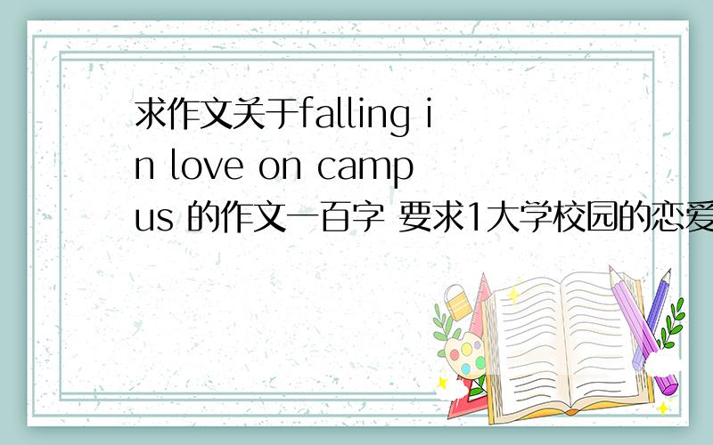 求作文关于falling in love on campus 的作文一百字 要求1大学校园的恋爱现象普遍2分析原因3是否支持及原因