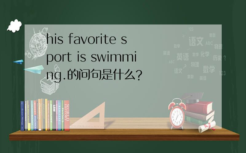 his favorite sport is swimming.的问句是什么?