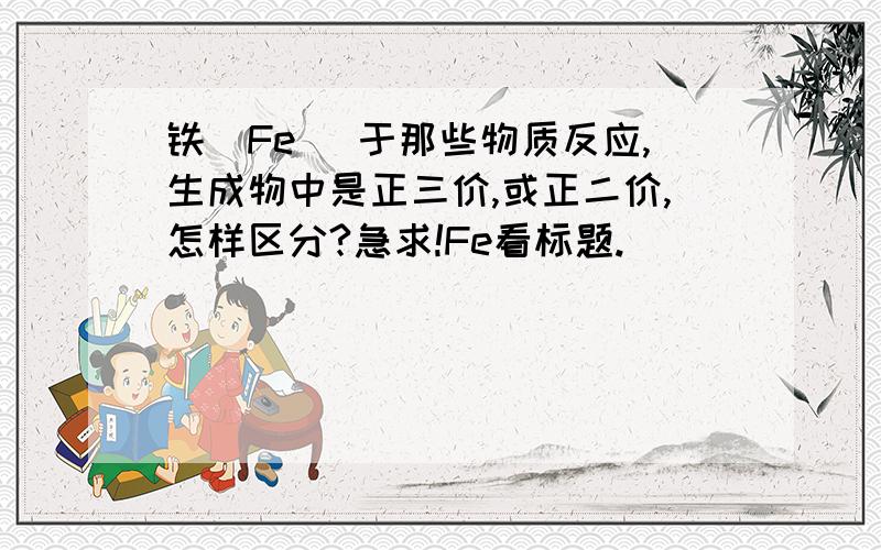 铁（Fe） 于那些物质反应,生成物中是正三价,或正二价,怎样区分?急求!Fe看标题.