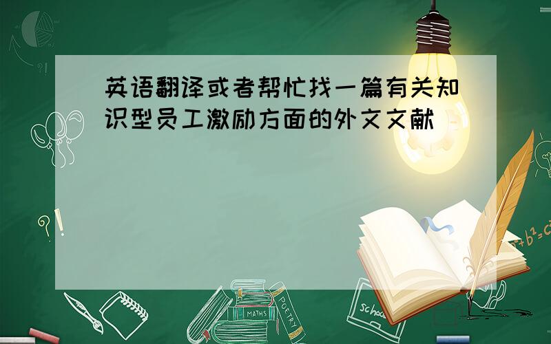 英语翻译或者帮忙找一篇有关知识型员工激励方面的外文文献