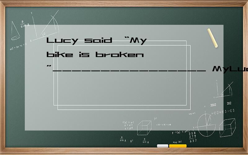 Lucy said,“My bike is broken”________________ MyLucy said,“My bike is broken”________________My father said to me,“please go to school early.”_____________Mr Wang said ,“Jim is a good boy”______________