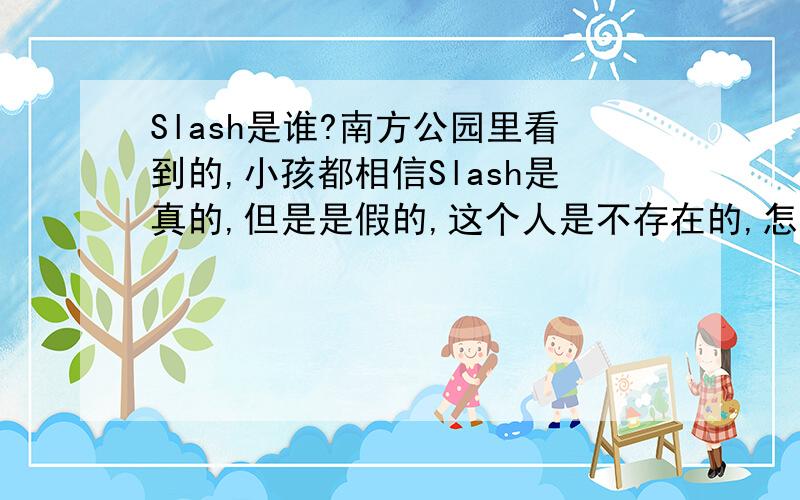 Slash是谁?南方公园里看到的,小孩都相信Slash是真的,但是是假的,这个人是不存在的,怎么感觉和圣诞老人似的,最后出现了一个吉他和一顶礼帽,