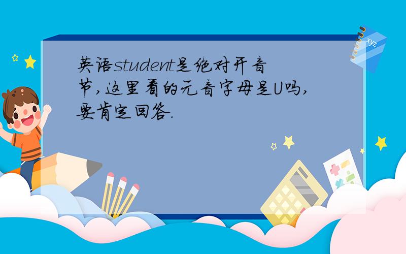 英语student是绝对开音节,这里看的元音字母是U吗,要肯定回答.