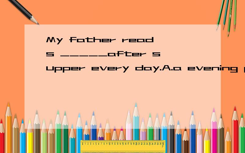 My father reads _____after supper every day.A.a evening paper B.a piece of paper C.evening papers D.evening paper理由是什么。