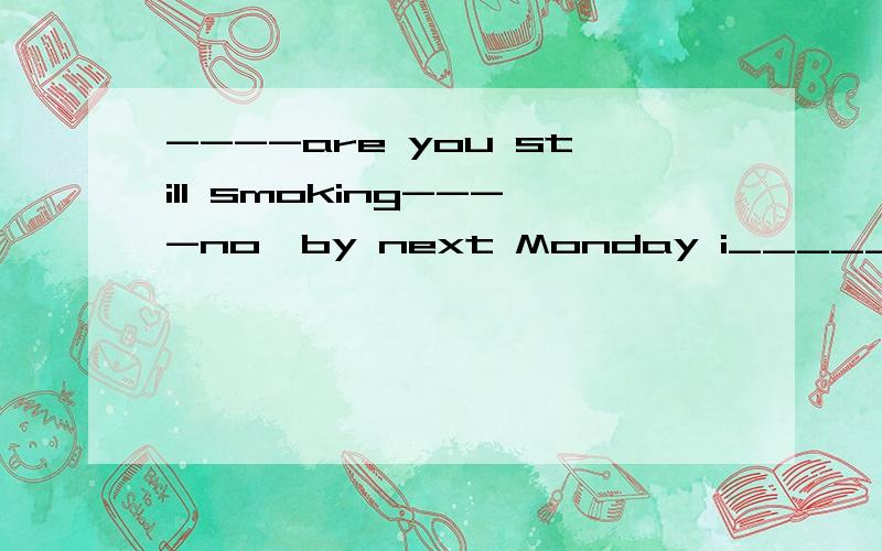 ----are you still smoking----no,by next Monday i_____for a whole month without somking a single cigaretteA.will beb.will have gonecwill have beendhave been staying选B,为什么不选C?