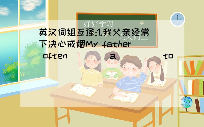 英汉词组互译:1.我父亲经常下决心戒烟My father often____ a_____to_____ smoking2.你要写文章寄到杂志社和报纸?_____ you going____ ______ ______and_______ them to______ and newspapers?