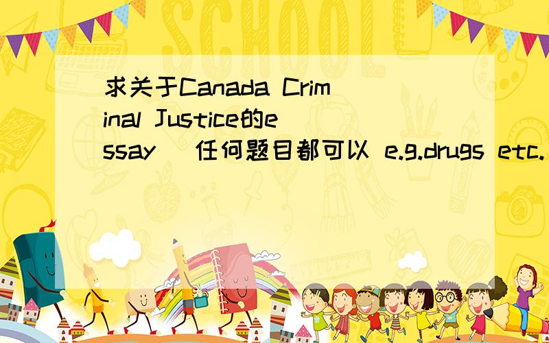 求关于Canada Criminal Justice的essay (任何题目都可以 e.g.drugs etc.)需要长一点的,大概10页,7月9日前!