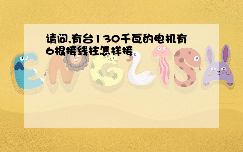 请问,有台130千瓦的电机有6根接线柱怎样接