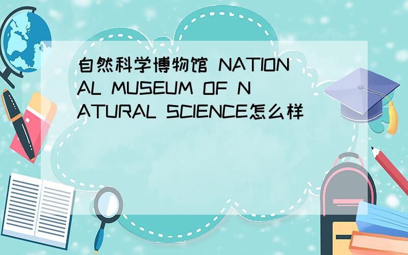 自然科学博物馆 NATIONAL MUSEUM OF NATURAL SCIENCE怎么样