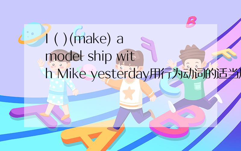 I ( )(make) a model ship with Mike yesterday用行为动词的适当形式填空