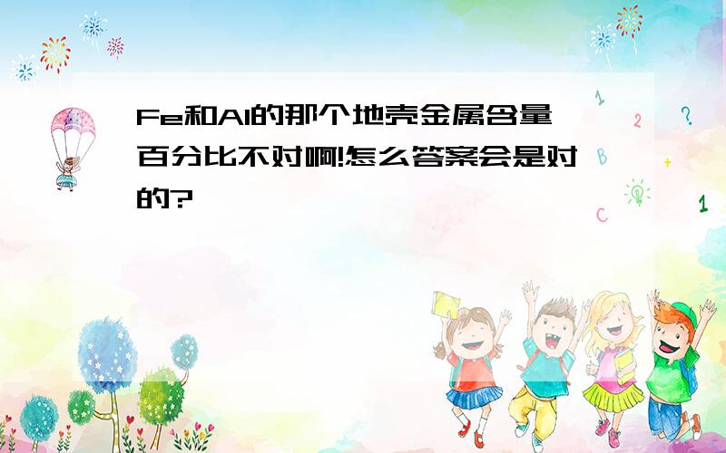 Fe和Al的那个地壳金属含量百分比不对啊!怎么答案会是对的?