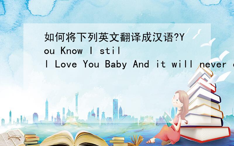 如何将下列英文翻译成汉语?You Know I still Love You Baby And it will never change I want nobody nobody but you I want nobody nobody but you How can I be with another I don't want any other I want nobody nobody nobody nobody Why you tryin'