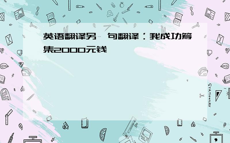 英语翻译另一句翻译：我成功筹集2000元钱