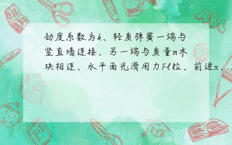 劲度系数为k、轻质弹簧一端与竖直墙连接、另一端与质量m木块相连、水平面光滑用力Fl拉、前进x、求拉力做功