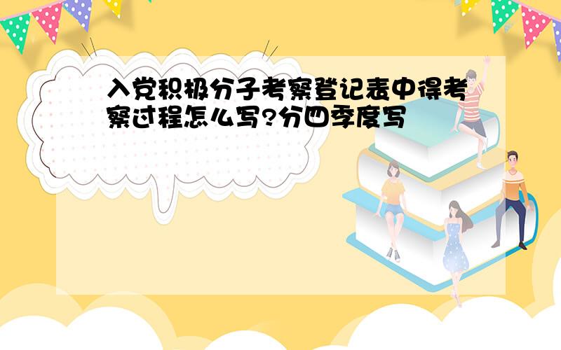 入党积极分子考察登记表中得考察过程怎么写?分四季度写