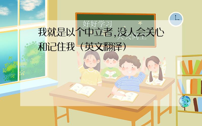 我就是以个中立者,没人会关心和记住我（英文翻译）