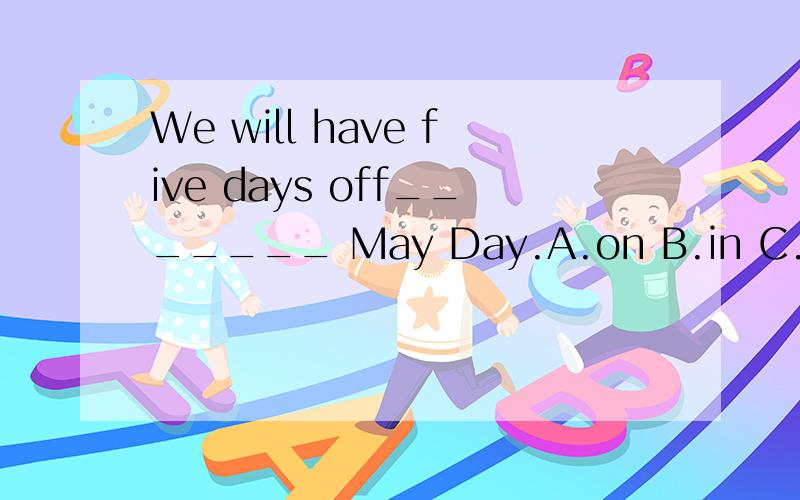 We will have five days off_______ May Day.A.on B.in C.with D.for 选D 为什么?We will have five days off_______ May Day.A.on B.in C.with D.for选D 为什么?