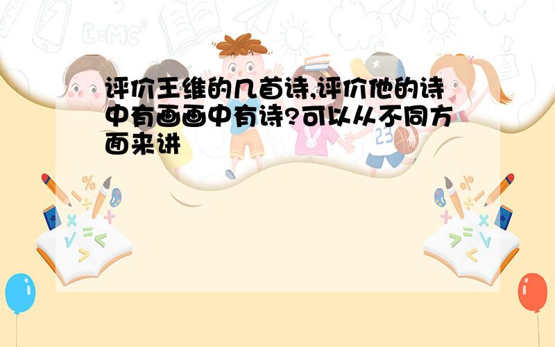 评价王维的几首诗,评价他的诗中有画画中有诗?可以从不同方面来讲