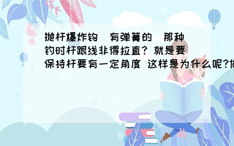 抛杆爆炸钩（有弹簧的）那种 钓时杆跟线非得拉直? 就是要保持杆要有一定角度 这样是为什么呢?做好炸弹饵后  其余的 钩能不能挂点什么东西  而 不要埋在 饵团内呢?