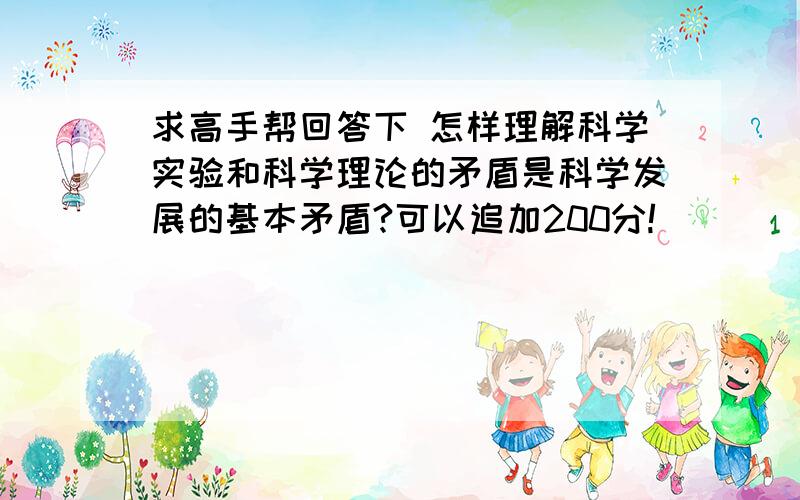 求高手帮回答下 怎样理解科学实验和科学理论的矛盾是科学发展的基本矛盾?可以追加200分!