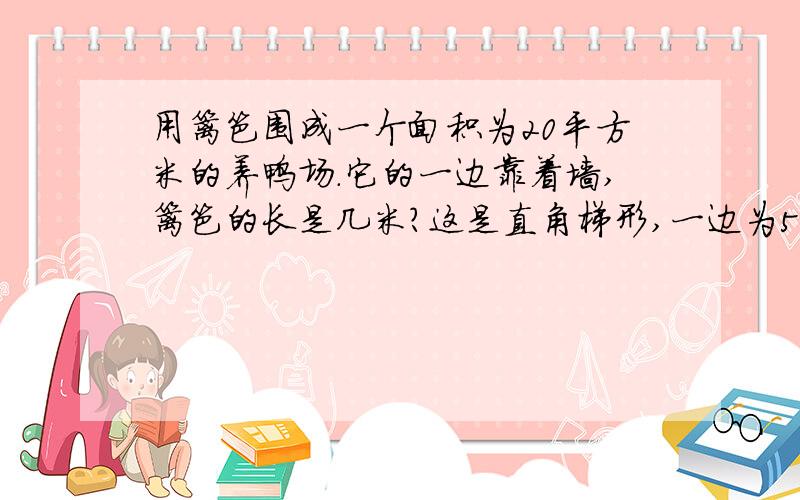 用篱笆围成一个面积为20平方米的养鸭场.它的一边靠着墙,篱笆的长是几米?这是直角梯形,一边为5米.