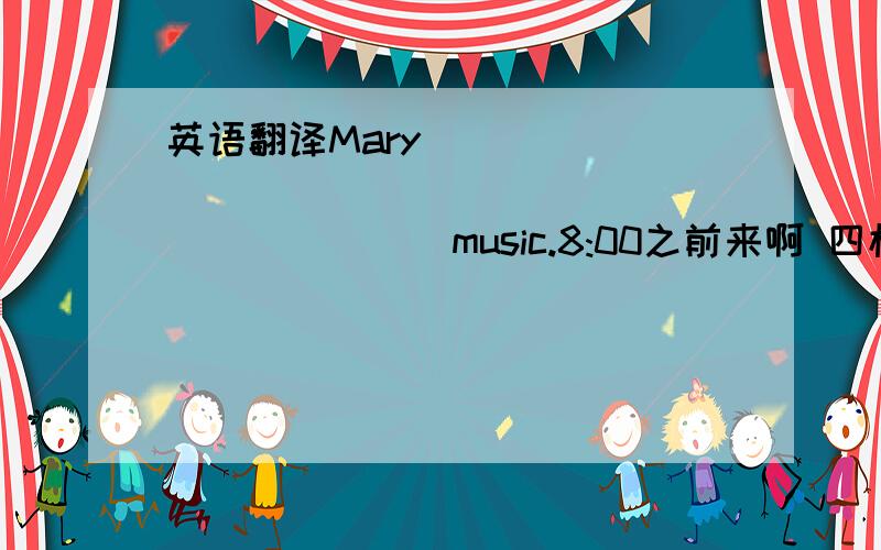 英语翻译Mary _____ ______ ______ ______ music.8:00之前来啊 四楼的不对二楼的貌似对 作业交上去后再说吧