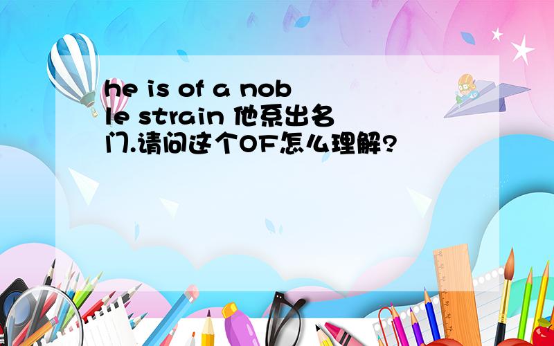 he is of a noble strain 他系出名门.请问这个OF怎么理解?