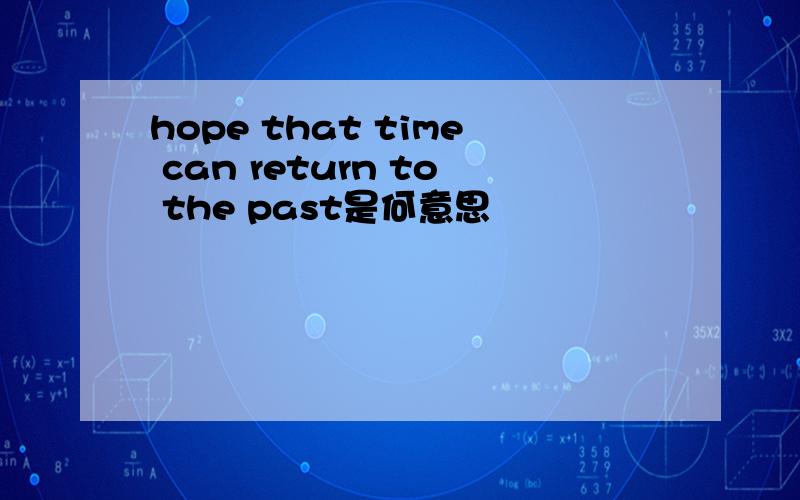 hope that time can return to the past是何意思