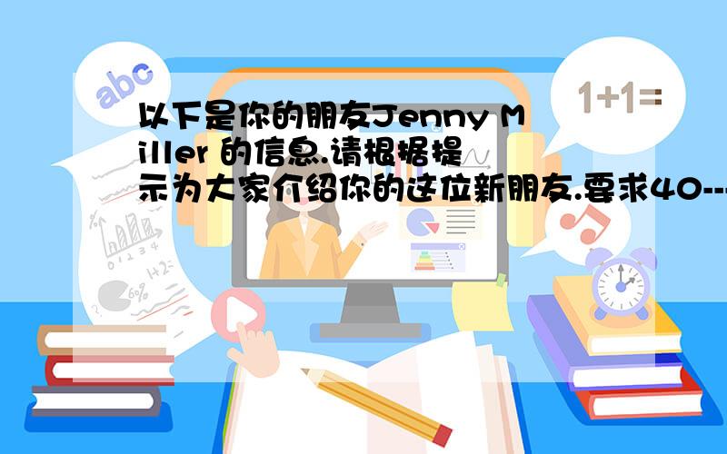 以下是你的朋友Jenny Miller 的信息.请根据提示为大家介绍你的这位新朋友.要求40---50个单词.提示词；new friend ,clothes name；Jenny Miller clothes；red telephone number；4623785