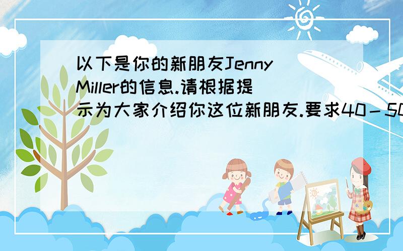 以下是你的新朋友Jenny Miller的信息.请根据提示为大家介绍你这位新朋友.要求40－50个单词（儿童点.）Name:Jenny Millerclothes:redTelephone number:462-3785