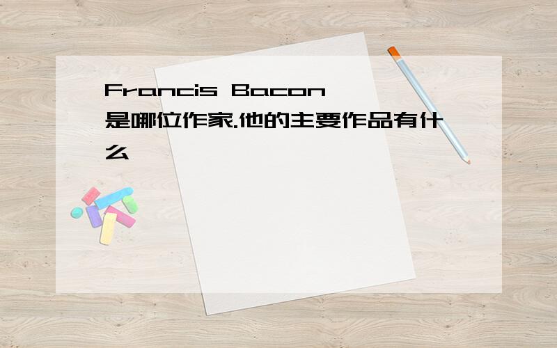 Francis Bacon 是哪位作家.他的主要作品有什么