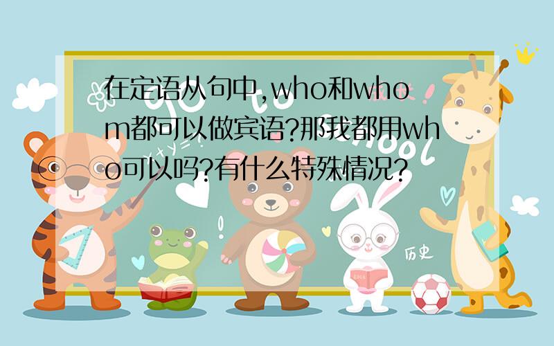 在定语从句中,who和whom都可以做宾语?那我都用who可以吗?有什么特殊情况?