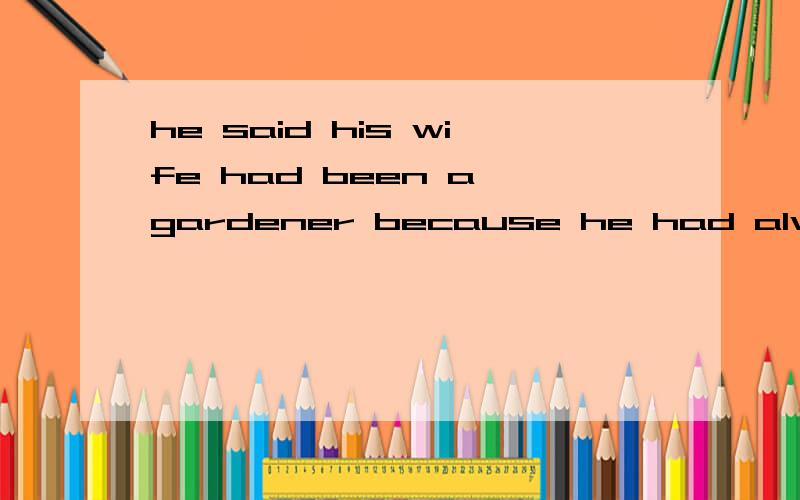 he said his wife had been a gardener because he had always hated the job.有点晕.